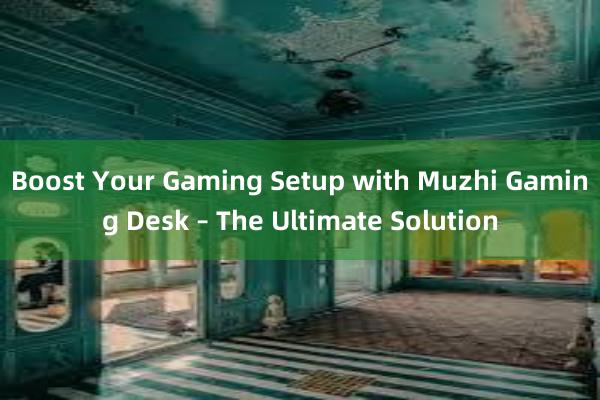 Boost Your Gaming Setup with Muzhi Gaming Desk – The Ultimate Solution