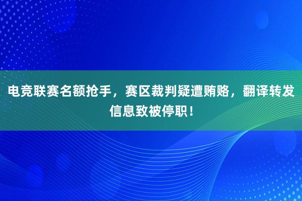 电竞联赛名额抢手，赛区裁判疑遭贿赂，翻译转发信息致被停职！