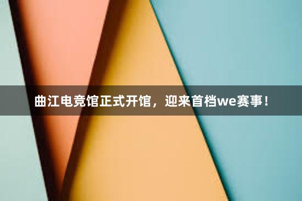 曲江电竞馆正式开馆，迎来首档we赛事！