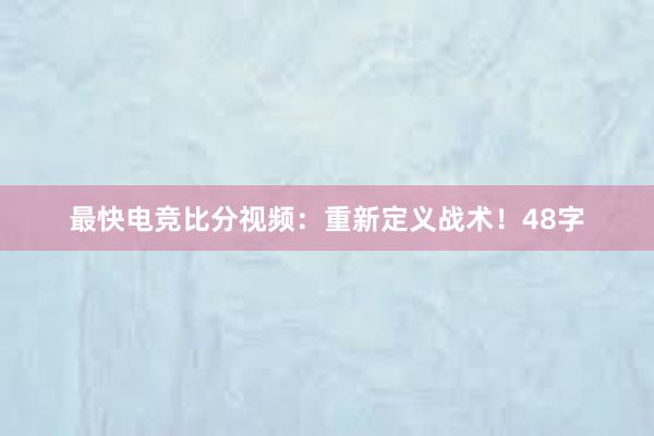 最快电竞比分视频：重新定义战术！48字