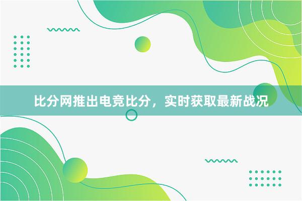 比分网推出电竞比分，实时获取最新战况