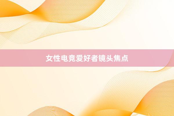 女性电竞爱好者镜头焦点