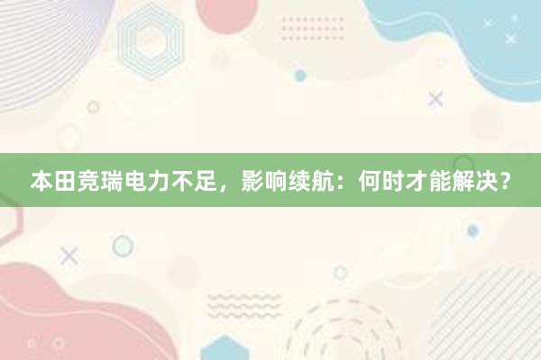 本田竞瑞电力不足，影响续航：何时才能解决？