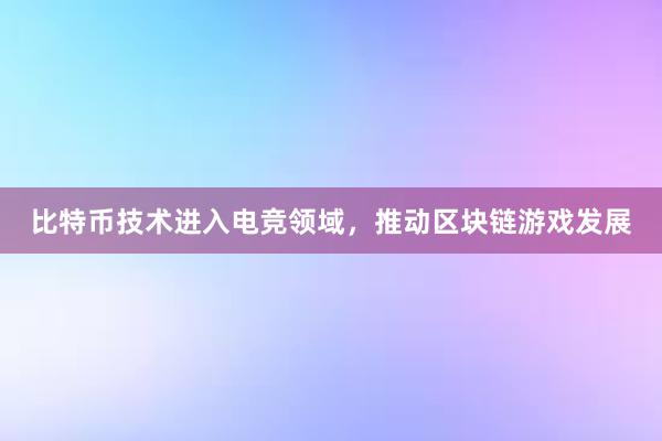 比特币技术进入电竞领域，推动区块链游戏发展