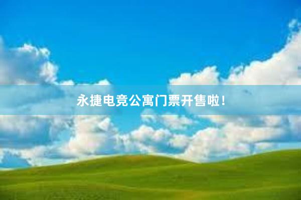 永捷电竞公寓门票开售啦！