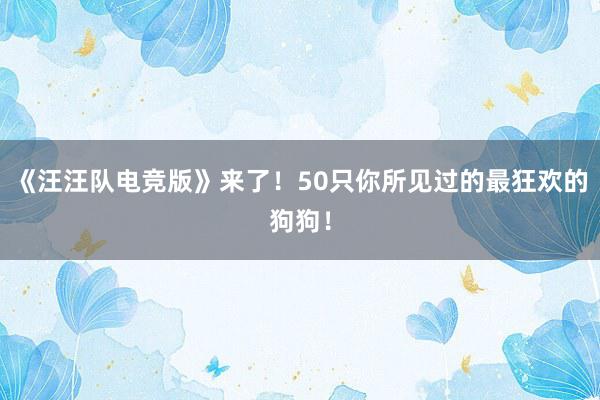 《汪汪队电竞版》来了！50只你所见过的最狂欢的狗狗！