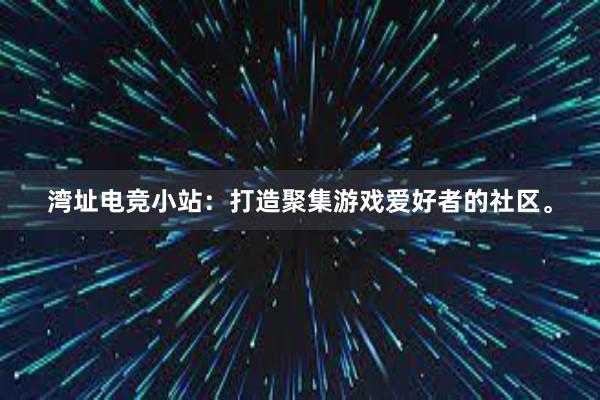 湾址电竞小站：打造聚集游戏爱好者的社区。