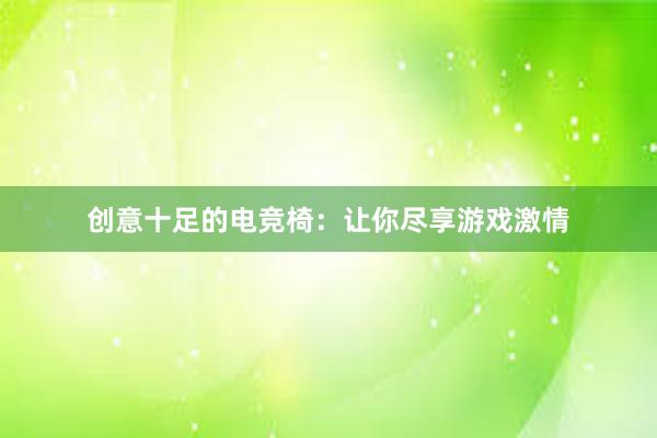 创意十足的电竞椅：让你尽享游戏激情