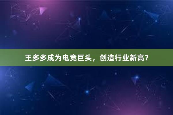 王多多成为电竞巨头，创造行业新高？