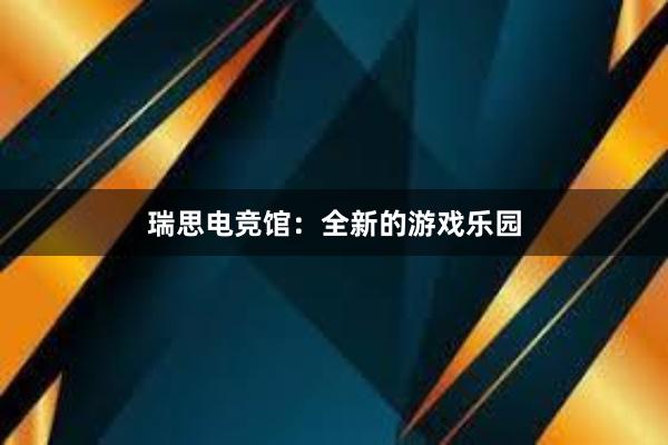 瑞思电竞馆：全新的游戏乐园