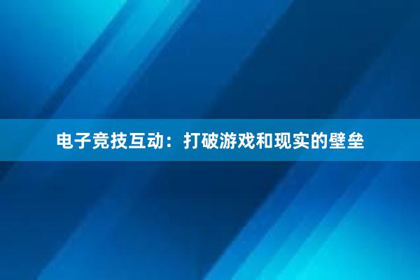 电子竞技互动：打破游戏和现实的壁垒