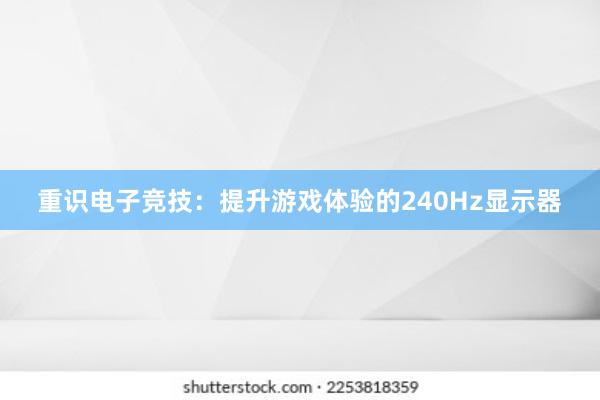 重识电子竞技：提升游戏体验的240Hz显示器