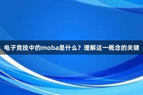 电子竞技中的moba是什么？理解这一概念的关键