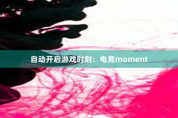 自动开启游戏时刻：电竞moment