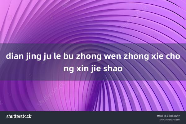 dian jing ju le bu zhong wen zhong xie chong xin jie shao