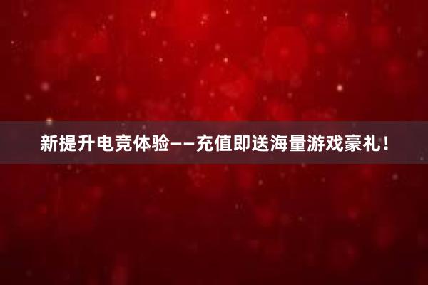 新提升电竞体验——充值即送海量游戏豪礼！