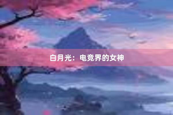 白月光：电竞界的女神