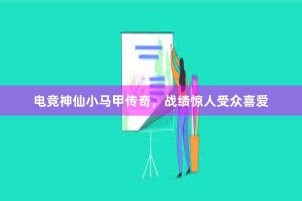 电竞神仙小马甲传奇，战绩惊人受众喜爱