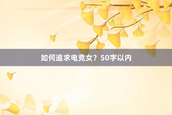 如何追求电竞女？50字以内