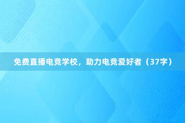 免费直播电竞学校，助力电竞爱好者（37字）