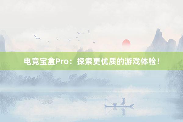 电竞宝盒Pro：探索更优质的游戏体验！