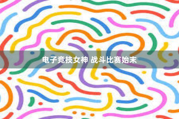 电子竞技女神 战斗比赛始末