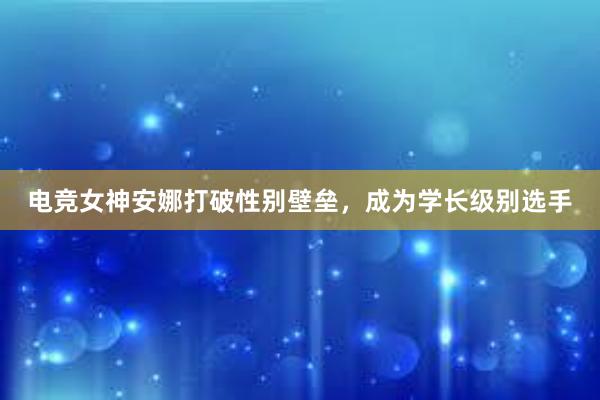 电竞女神安娜打破性别壁垒，成为学长级别选手