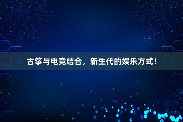 古筝与电竞结合，新生代的娱乐方式！