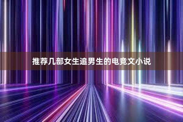 推荐几部女生追男生的电竞文小说