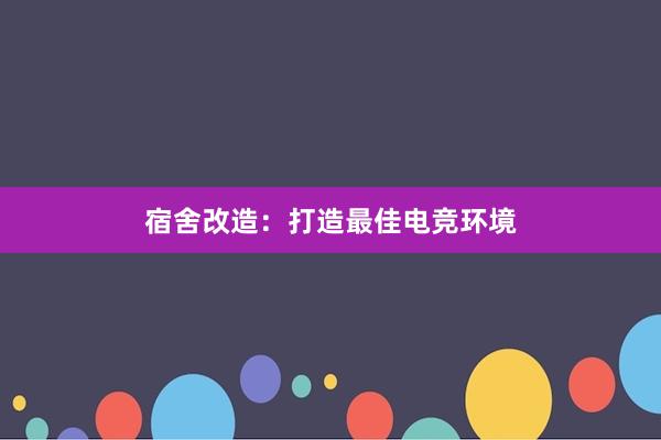 宿舍改造：打造最佳电竞环境