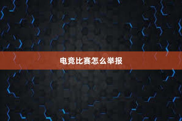 电竞比赛怎么举报