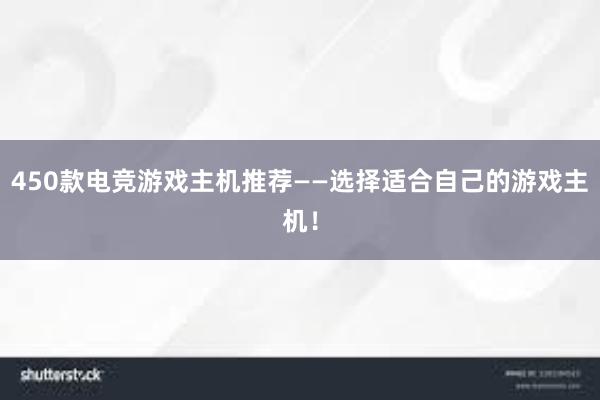 450款电竞游戏主机推荐——选择适合自己的游戏主机！