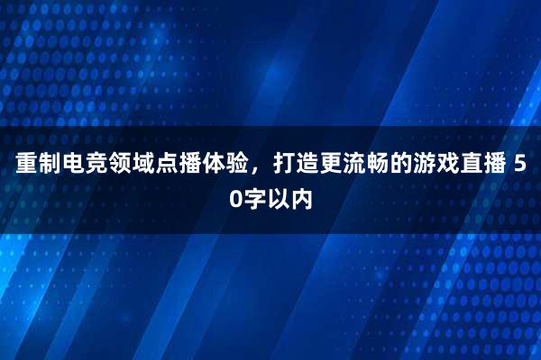 重制电竞领域点播体验，打造更流畅的游戏直播 50字以内