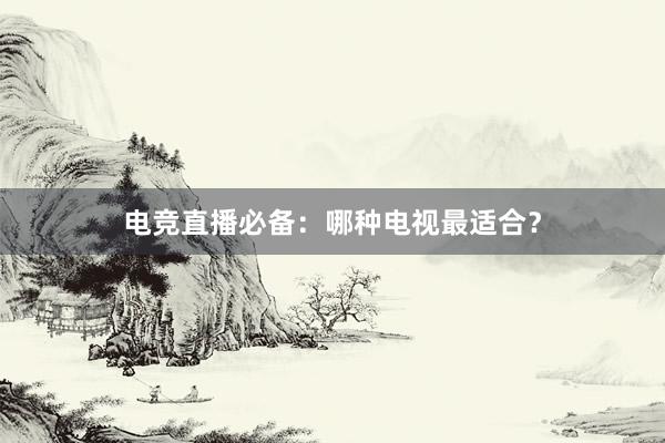 电竞直播必备：哪种电视最适合？