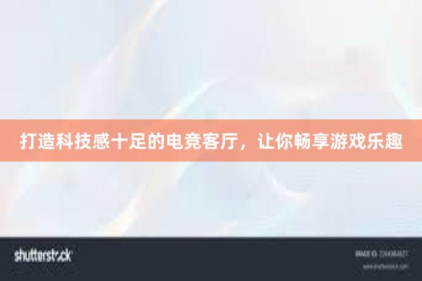 打造科技感十足的电竞客厅，让你畅享游戏乐趣