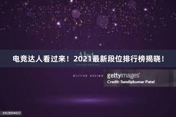 电竞达人看过来！2021最新段位排行榜揭晓！