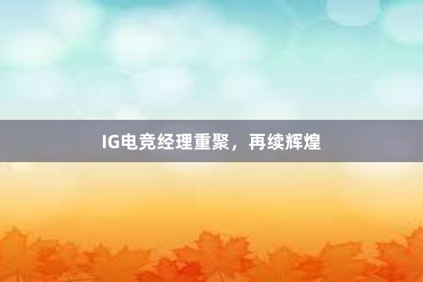 IG电竞经理重聚，再续辉煌