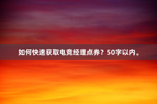 如何快速获取电竞经理点券？50字以内。