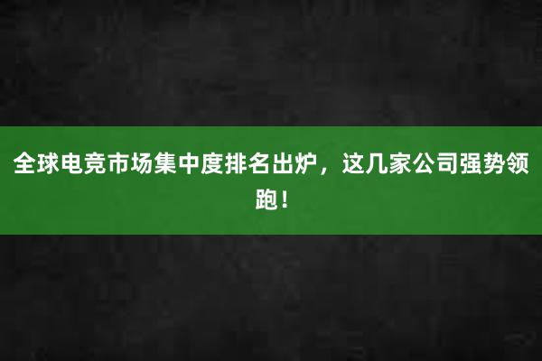 全球电竞市场集中度排名出炉，这几家公司强势领跑！