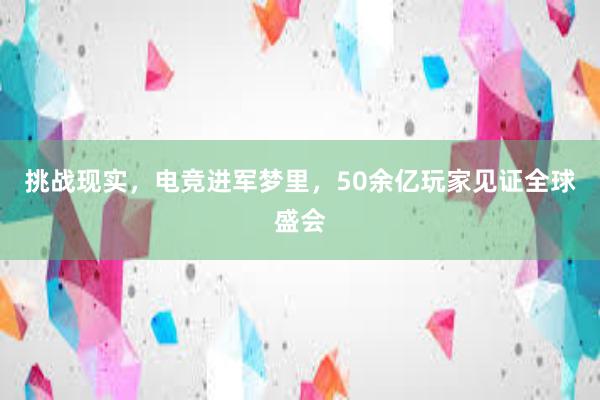 挑战现实，电竞进军梦里，50余亿玩家见证全球盛会