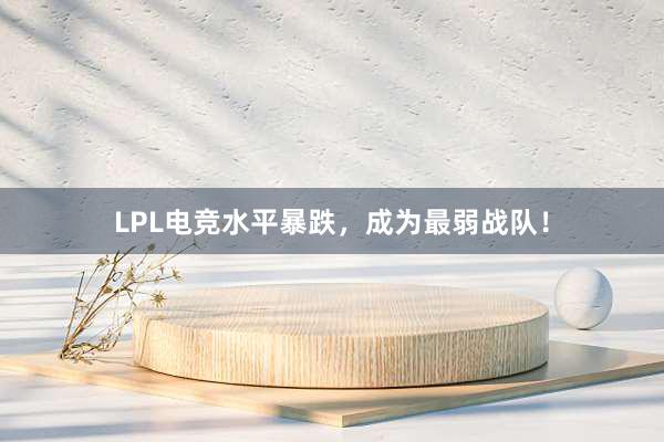 LPL电竞水平暴跌，成为最弱战队！