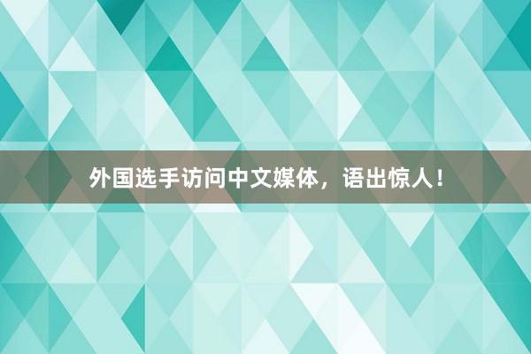 外国选手访问中文媒体，语出惊人！