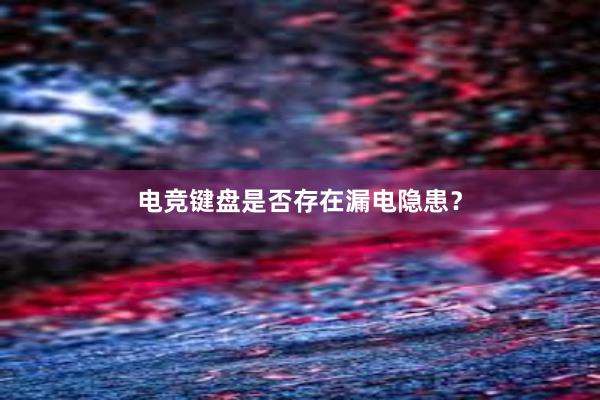 电竞键盘是否存在漏电隐患？