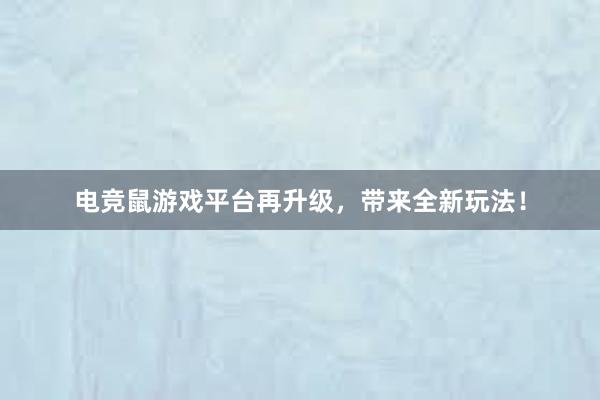 电竞鼠游戏平台再升级，带来全新玩法！