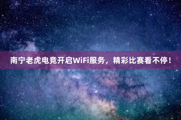 南宁老虎电竞开启WiFi服务，精彩比赛看不停！