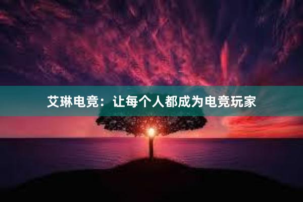 艾琳电竞：让每个人都成为电竞玩家