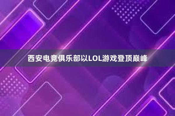 西安电竞俱乐部以LOL游戏登顶巅峰