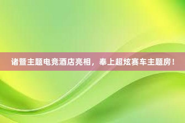 诸暨主题电竞酒店亮相，奉上超炫赛车主题房！