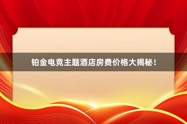 铂金电竞主题酒店房费价格大揭秘！