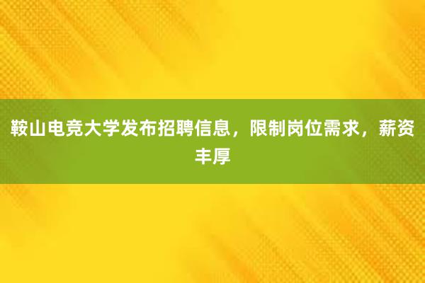 鞍山电竞大学发布招聘信息，限制岗位需求，薪资丰厚